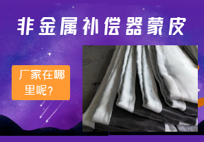 非金屬補償器蒙皮廠家在哪里呢？
