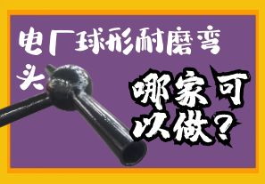 電廠球形耐磨彎頭哪家可以做？