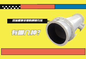 雙金屬復(fù)合管的焊接方法有哪幾種？