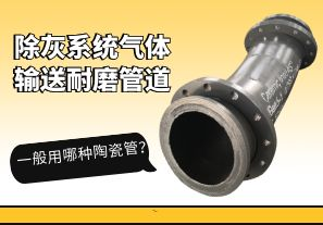 除灰系統(tǒng)氣體輸送耐磨管道一般用哪種陶瓷管？[江河]