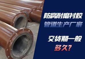 防腐耐磨襯膠管道生產(chǎn)廠家的交貨期一般多久呢？