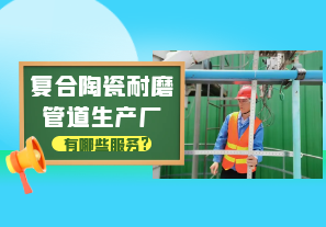 復合陶瓷耐磨管道生產(chǎn)廠有哪些服務?