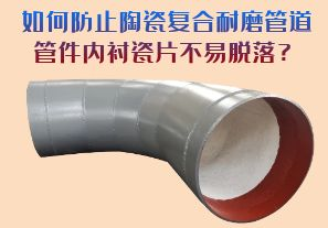 如何防止陶瓷復(fù)合耐磨管道管件內(nèi)襯瓷片脫落？