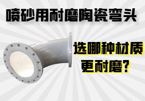 噴砂用耐磨陶瓷彎頭選哪種材質(zhì)更耐磨？