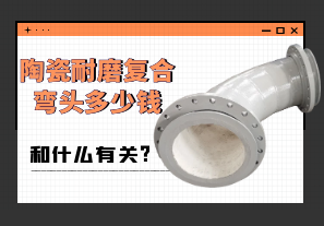 陶瓷耐磨復(fù)合彎頭多少錢和什么有關(guān)?