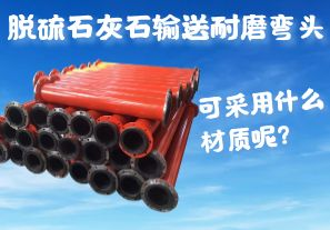 脫硫石灰石輸送耐磨彎頭可采用什么材質(zhì)呢？