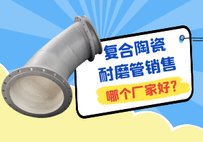 復(fù)合陶瓷耐磨管銷(xiāo)售哪個(gè)廠家好?