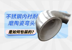 不銹鋼內(nèi)襯耐磨陶瓷彎頭是如何包裝的？[江河]