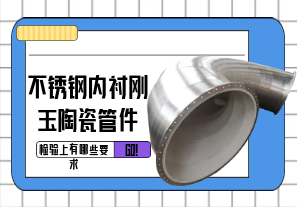 不銹鋼內襯剛玉陶瓷管件檢驗上有哪些要求?[江河]