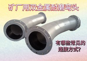 礦廠用雙金屬耐磨彎頭-有哪些常見的連接方式？[江河]