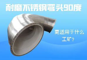 耐磨不銹鋼彎頭90度更適用于什么工礦？
