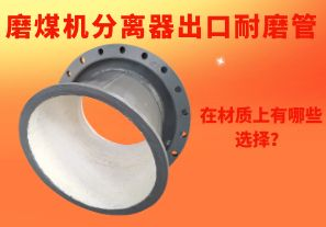 磨煤機(jī)分離器出口耐磨管在材質(zhì)上有哪些選擇？
