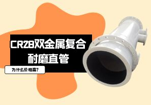 CR28雙金屬復(fù)合耐磨直管為什么價格高?