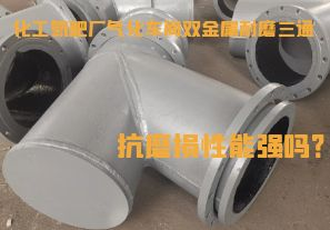 化工氮肥廠氣化車間雙金屬耐磨三通抗磨損性能強嗎？