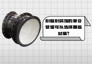 耐磨耐腐蝕的復合管道可以選擇哪些材質?