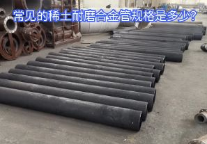 常見的稀土耐磨合金管規(guī)格是多少？