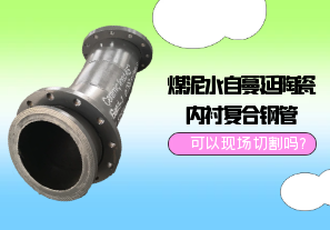 煤泥水自蔓延陶瓷內(nèi)襯復(fù)合鋼管可以現(xiàn)場切割嗎?[江河]